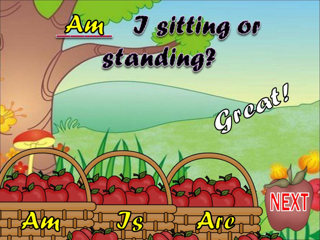 Am Is Are ____ I sitting or standing? Am Great! NEXT